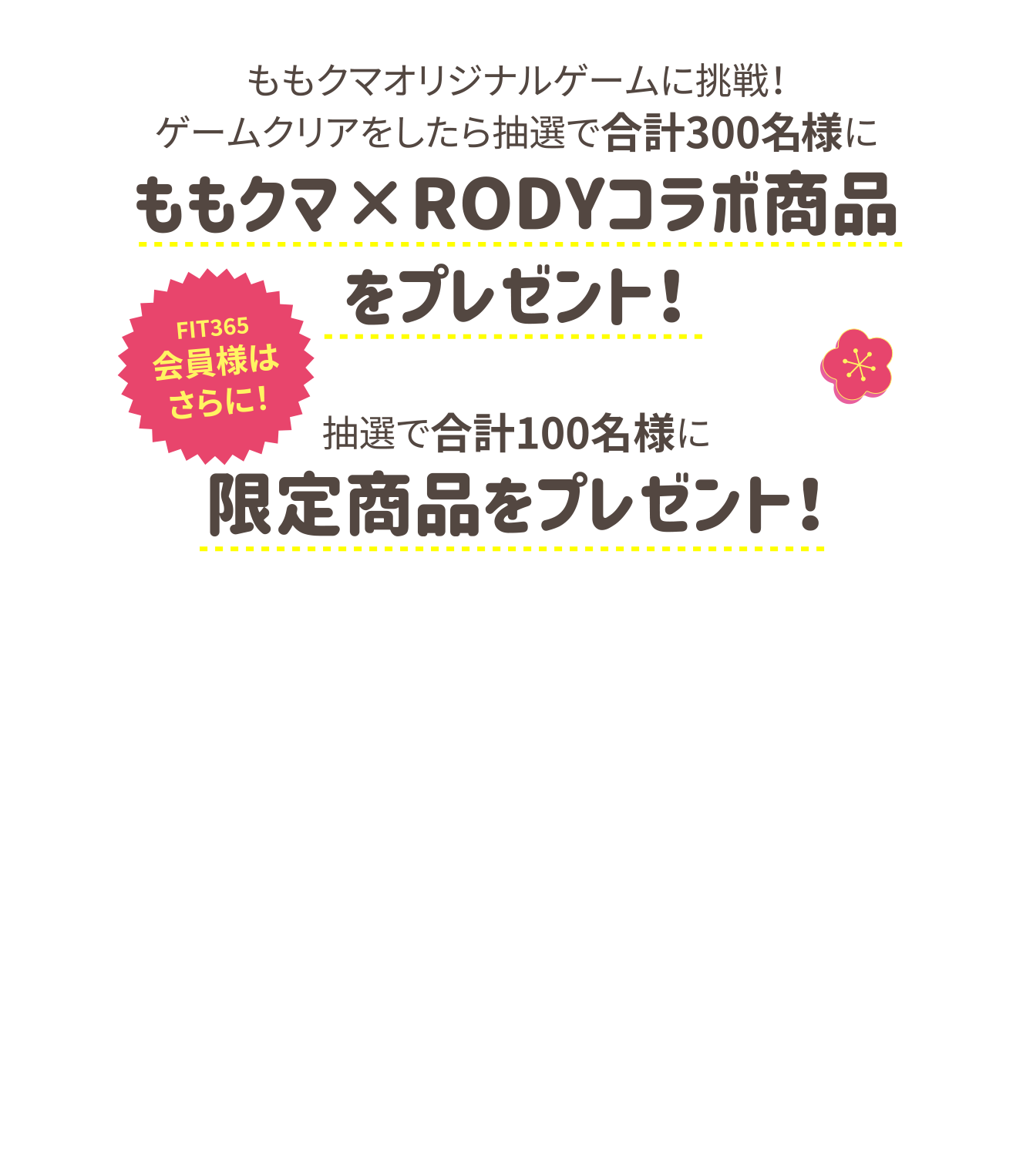 ももクマオリジナルゲームに挑戦！ゲームクリアをしたら抽選で合計300名様にももクマ×RODYコラボ商品をプレゼント！抽選で合計100名様に限定商品をプレゼント！